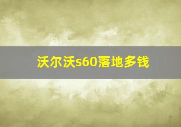 沃尔沃s60落地多钱