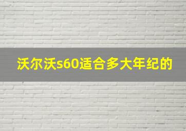 沃尔沃s60适合多大年纪的