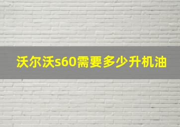 沃尔沃s60需要多少升机油