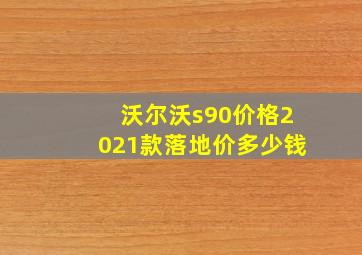 沃尔沃s90价格2021款落地价多少钱