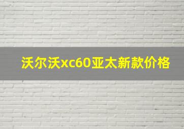 沃尔沃xc60亚太新款价格