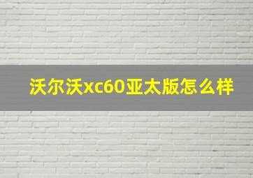 沃尔沃xc60亚太版怎么样