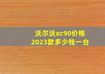 沃尔沃xc90价格2023款多少钱一台