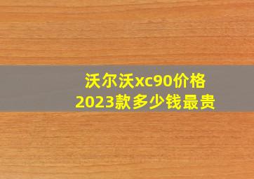 沃尔沃xc90价格2023款多少钱最贵