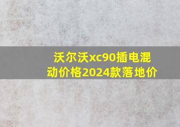 沃尔沃xc90插电混动价格2024款落地价