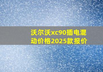 沃尔沃xc90插电混动价格2025款报价