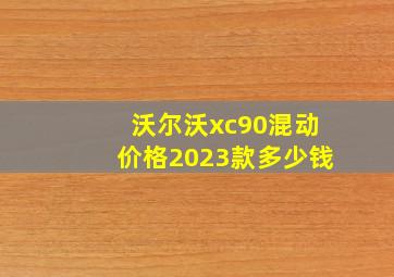 沃尔沃xc90混动价格2023款多少钱