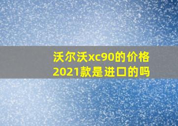 沃尔沃xc90的价格2021款是进口的吗