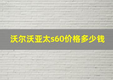 沃尔沃亚太s60价格多少钱