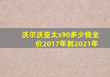 沃尔沃亚太s90多少钱全价2017年到2021年