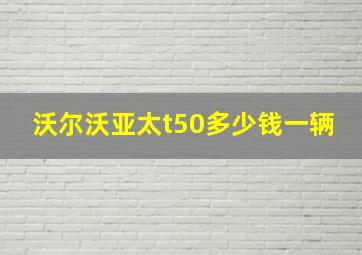 沃尔沃亚太t50多少钱一辆