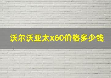 沃尔沃亚太x60价格多少钱