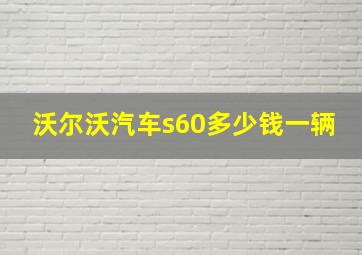 沃尔沃汽车s60多少钱一辆