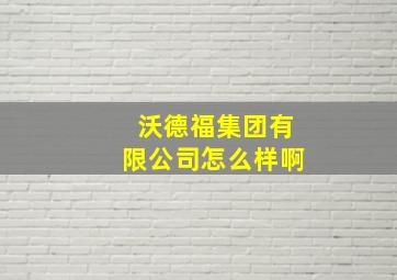 沃德福集团有限公司怎么样啊