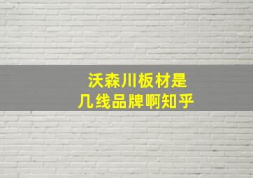 沃森川板材是几线品牌啊知乎