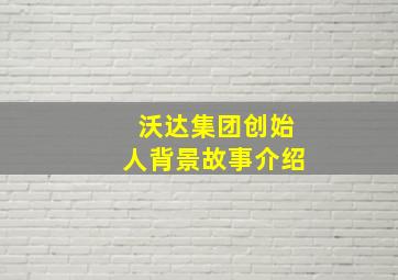 沃达集团创始人背景故事介绍