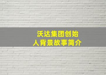 沃达集团创始人背景故事简介