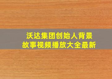 沃达集团创始人背景故事视频播放大全最新