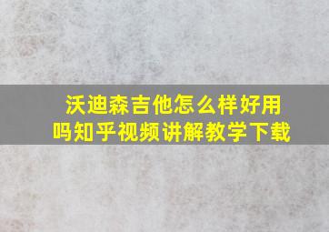 沃迪森吉他怎么样好用吗知乎视频讲解教学下载