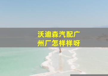 沃迪森汽配广州厂怎样样呀