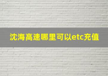 沈海高速哪里可以etc充值