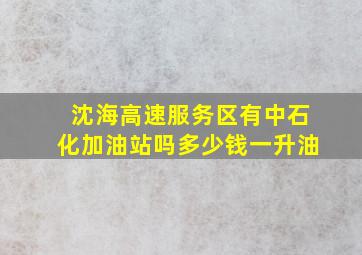 沈海高速服务区有中石化加油站吗多少钱一升油