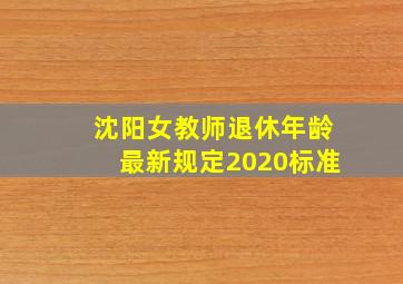 沈阳女教师退休年龄最新规定2020标准