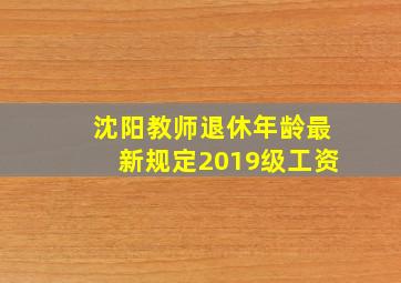 沈阳教师退休年龄最新规定2019级工资