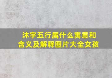 沐字五行属什么寓意和含义及解释图片大全女孩