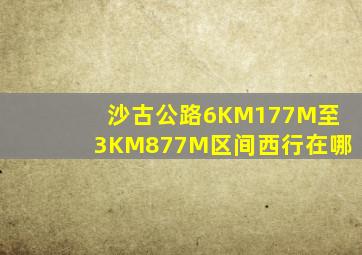 沙古公路6KM177M至3KM877M区间西行在哪