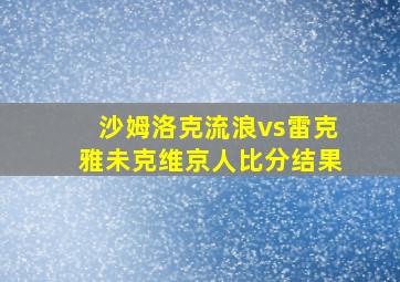 沙姆洛克流浪vs雷克雅未克维京人比分结果