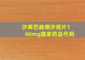 沙库巴曲缬沙坦片100mg国家药品代码