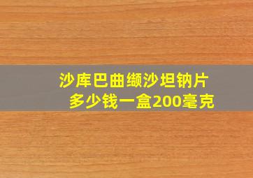 沙库巴曲缬沙坦钠片多少钱一盒200毫克