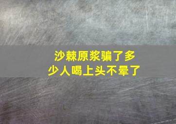 沙棘原浆骗了多少人喝上头不晕了