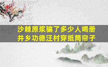 沙棘原浆骗了多少人喝册井乡功德汪村穿纸筒帘子