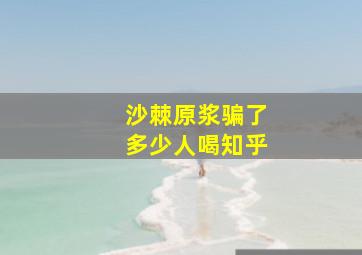 沙棘原浆骗了多少人喝知乎