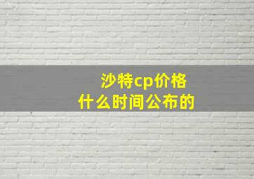 沙特cp价格什么时间公布的