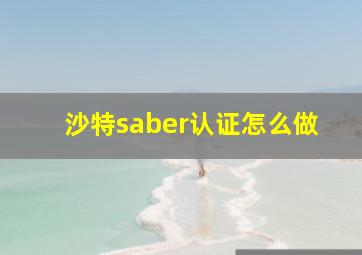 沙特saber认证怎么做