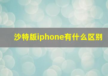 沙特版iphone有什么区别