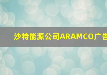 沙特能源公司ARAMCO广告