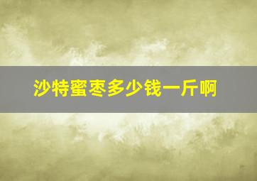 沙特蜜枣多少钱一斤啊