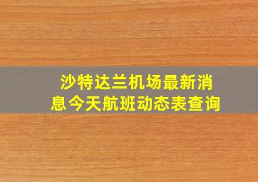 沙特达兰机场最新消息今天航班动态表查询