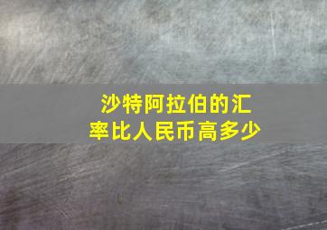 沙特阿拉伯的汇率比人民币高多少