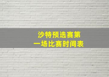 沙特预选赛第一场比赛时间表