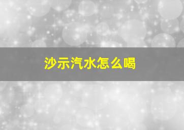 沙示汽水怎么喝