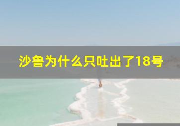 沙鲁为什么只吐出了18号