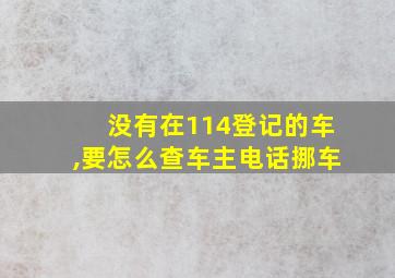 没有在114登记的车,要怎么查车主电话挪车