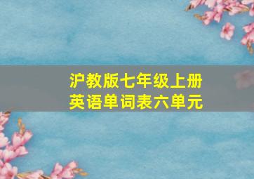 沪教版七年级上册英语单词表六单元