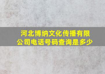 河北博纳文化传播有限公司电话号码查询是多少