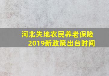 河北失地农民养老保险2019新政策出台时间